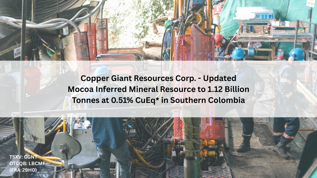 Copper Giant Resources Corp.  - Updated Mocoa Inferred Mineral Resource of 1.1 Billion Tonnes at 0.51% CuEq* in Southern Colombia