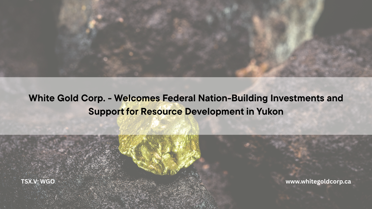 White Gold Corp. (TSX.V: WGO | OTCQX: WHGOF | FRA: 29W) - Welcomes Federal Nation- Building Investments and Support for Resource Development in Yukon