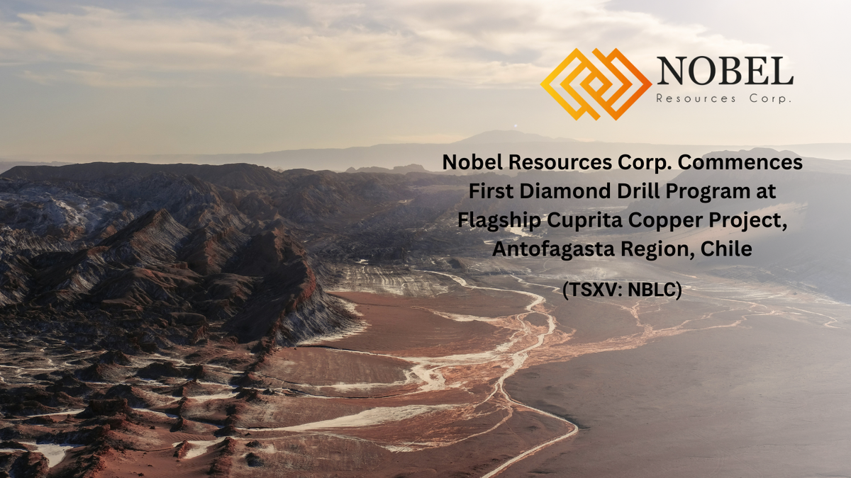 Nobel Resources Corp. Commences First Diamond Drill Program at Flagship Cuprita Copper Project, Antofagasta Region, Chile