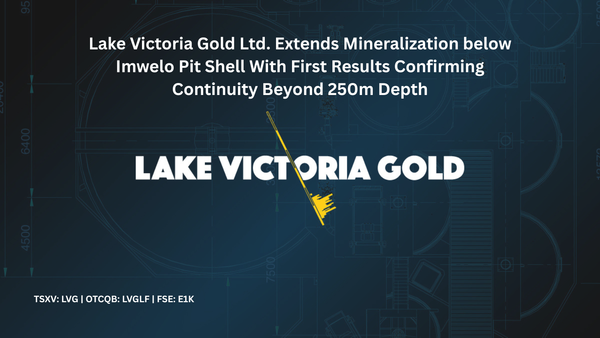 Lake Victoria Gold Ltd. - Extends Mineralization Below Imwelo Pit Shell with First Results Confirming Continuity Beyond 250 m Depth